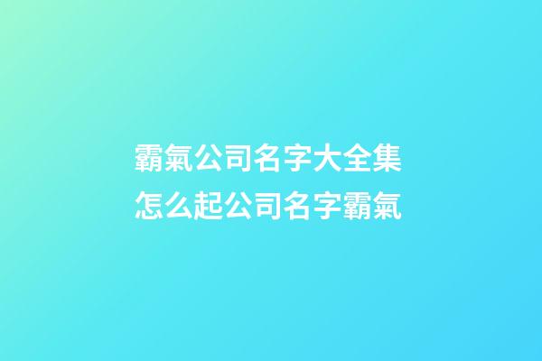 霸氣公司名字大全集 怎么起公司名字霸氣-第1張-公司起名-玄機派